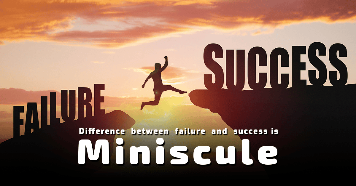 Life's Greatest Lessons: Often there is a Miniscule Distance between Failure and Success